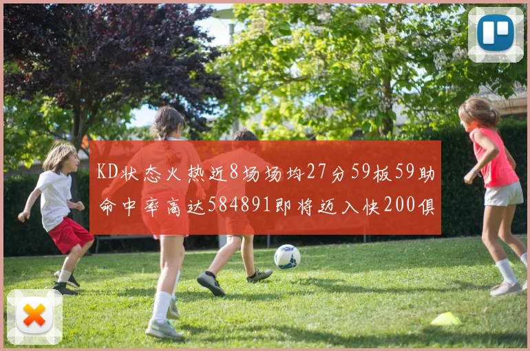 KD状态火热近8场场均27分59板59助命中率高达584891即将迈入快200俱乐部