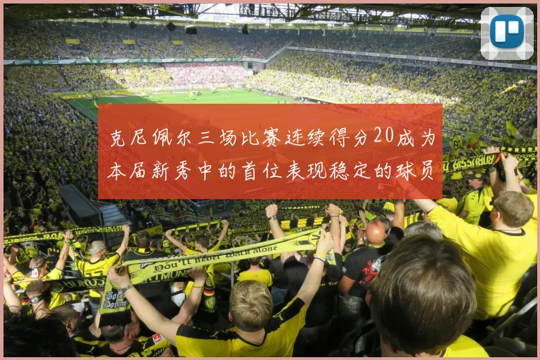 克尼佩尔三场比赛连续得分20成为本届新秀中的首位表现稳定的球员
